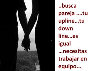 ..busca
pareja .…tu
upline…tu
down
line…es
igual
…necesitas
trabajar en
equipo...
 