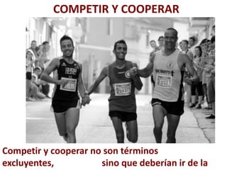 COMPETIR Y COOPERAR




Competir y cooperar no son términos
excluyentes,          sino que deberían ir de la
 