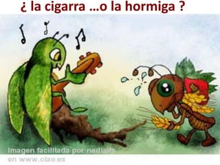 ¿ la cigarra …o la hormiga ?
 