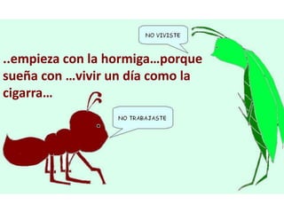 ..empieza con la hormiga…porque
sueña con …vivir un día como la
cigarra…
 