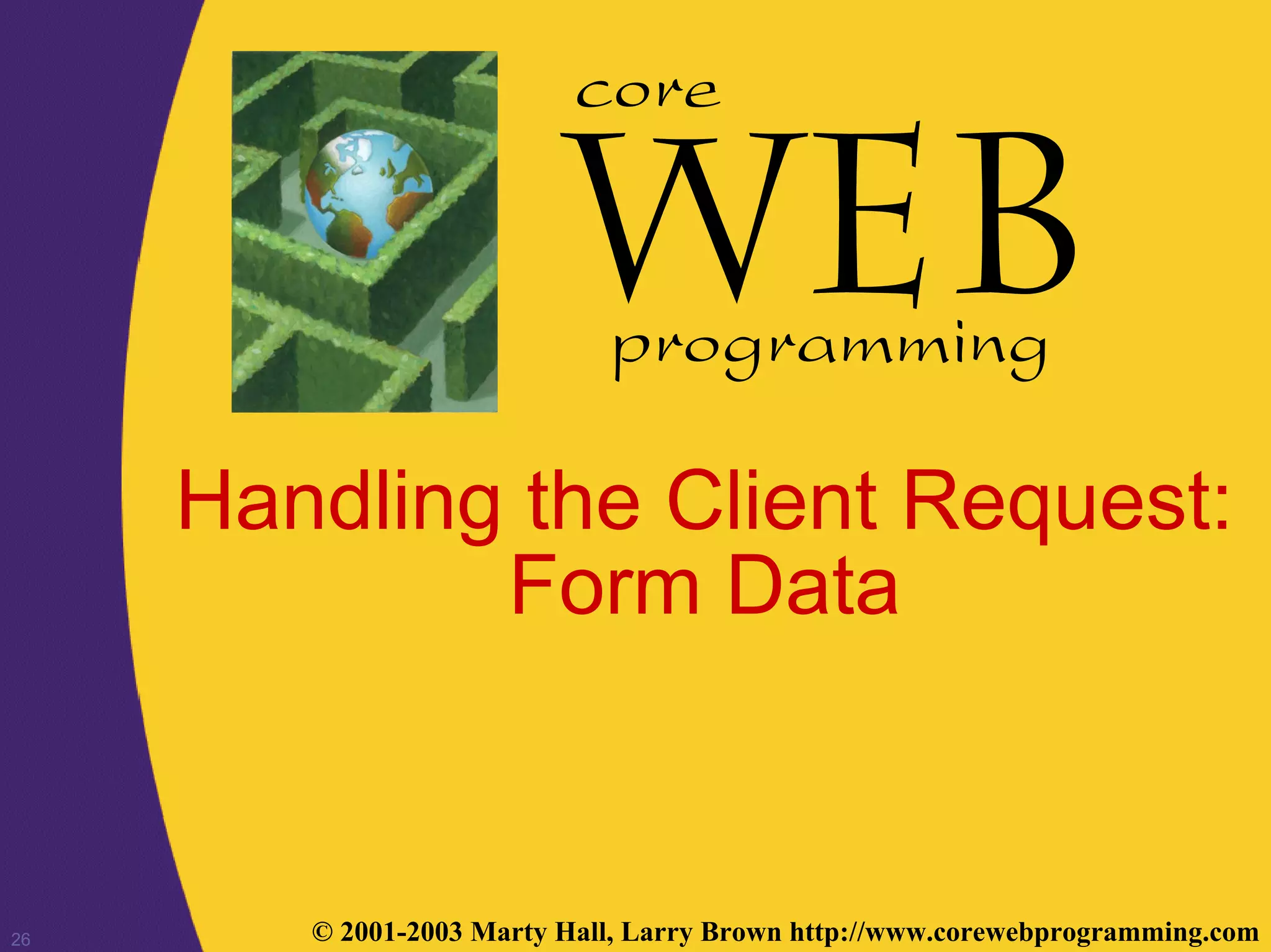 26 © 2001-2003 Marty Hall, Larry Brown http://www.corewebprogramming.com
core
programming
Handling the Client Request:
Form Data
 