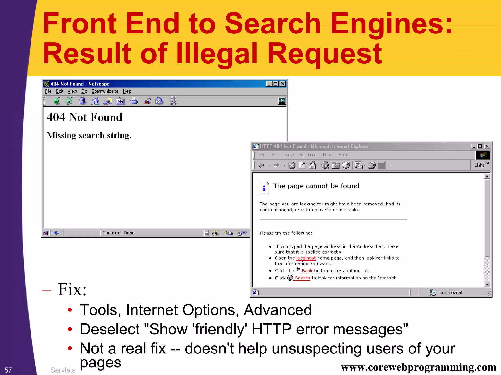 Servlets57 www.corewebprogramming.com
Front End to Search Engines:
Result of Illegal Request
– Fix:
• Tools, Internet Options, Advanced
• Deselect "Show 'friendly' HTTP error messages"
• Not a real fix -- doesn't help unsuspecting users of your
pages
 