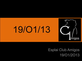 19/O1/13

       Esplai Club Amigos
              19/O1/2O13
 