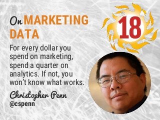 On MARKETING
DATA
For every dollar you
spend on marketing,
spend a quarter on
analytics. If not, you
won’t know what works...