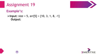 Assignment 19
Example’s:
⮚Input: size = 5, arr[5] = {10, 3, 1, 8, -1}
Output:
 