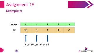 Assignment 19
Example’s:
arr 10 3 1 8 -1
small
large sec_small
0 1 2 3 4
index
 