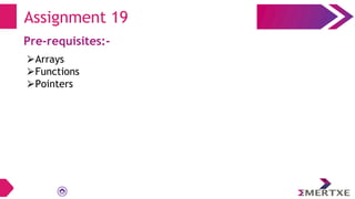 Assignment 19
Pre-requisites:-
⮚Arrays
⮚Functions
⮚Pointers
 