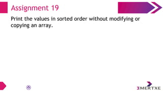 Assignment 19
Print the values in sorted order without modifying or
copying an array.
 