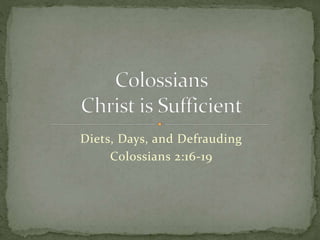 Diets, Days, and Defrauding 
Colossians 2:16-19 
 