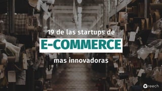 E-COMMERCE
19 de las startups de
mas innovadoras
 