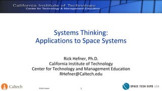 ©2019 Caltech
Systems Thinking:
Applications to Space Systems
Rick Hefner, Ph.D.
California Institute of Technology
Center for Technology and Management Education
RHefner@Caltech.edu
1
 