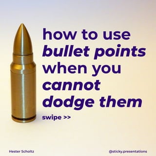 how to use
bullet points
when you
cannot
dodge them
Hester Scholtz @sticky.presentations
swipe >>
 