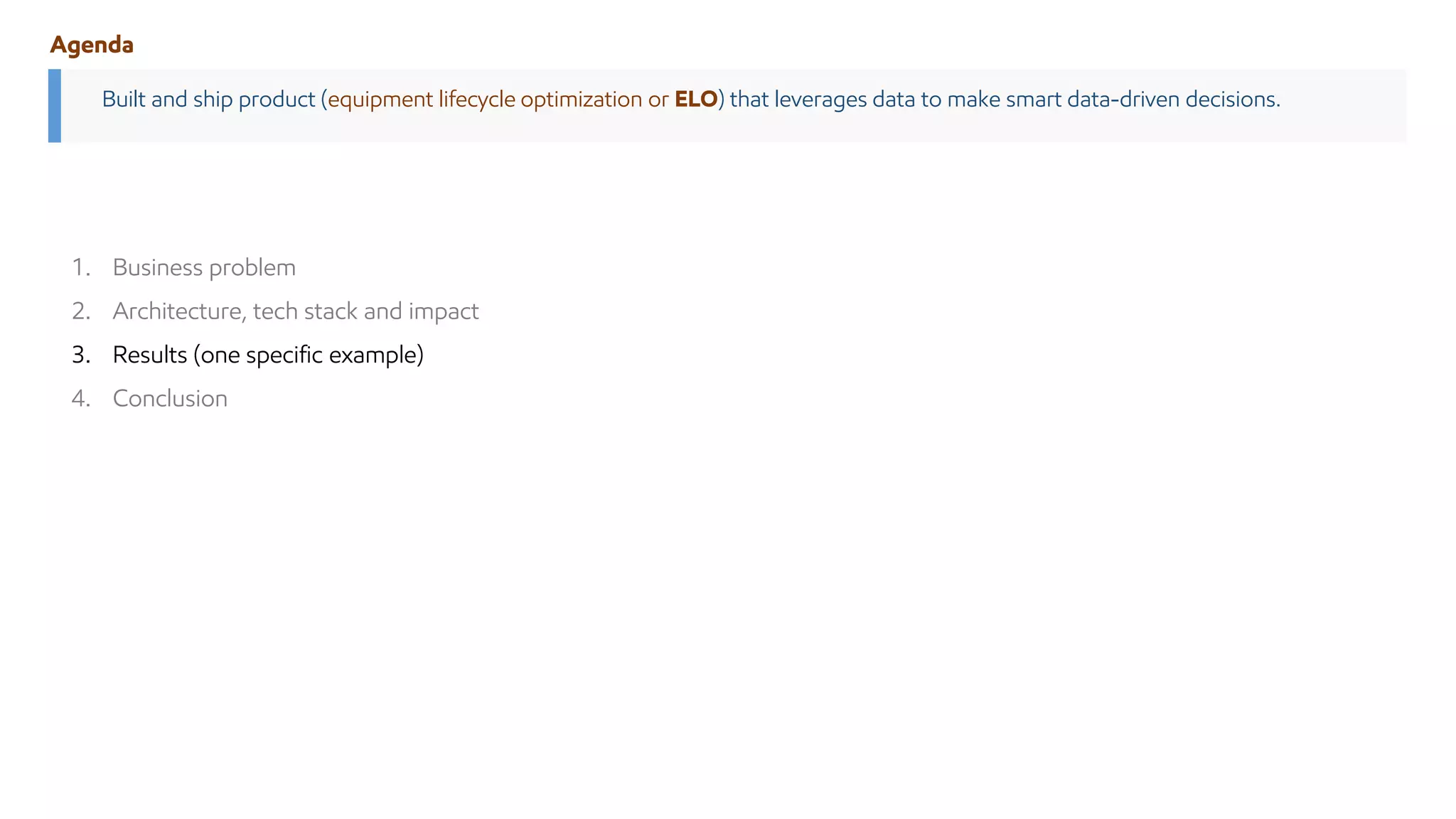 Agenda
Built and ship product (equipment lifecycle optimization or ELO) that leverages data to make smart data-driven decisions.
1. Business problem
2. Architecture, tech stack and impact
3. Results (one specific example)
4. Conclusion
 