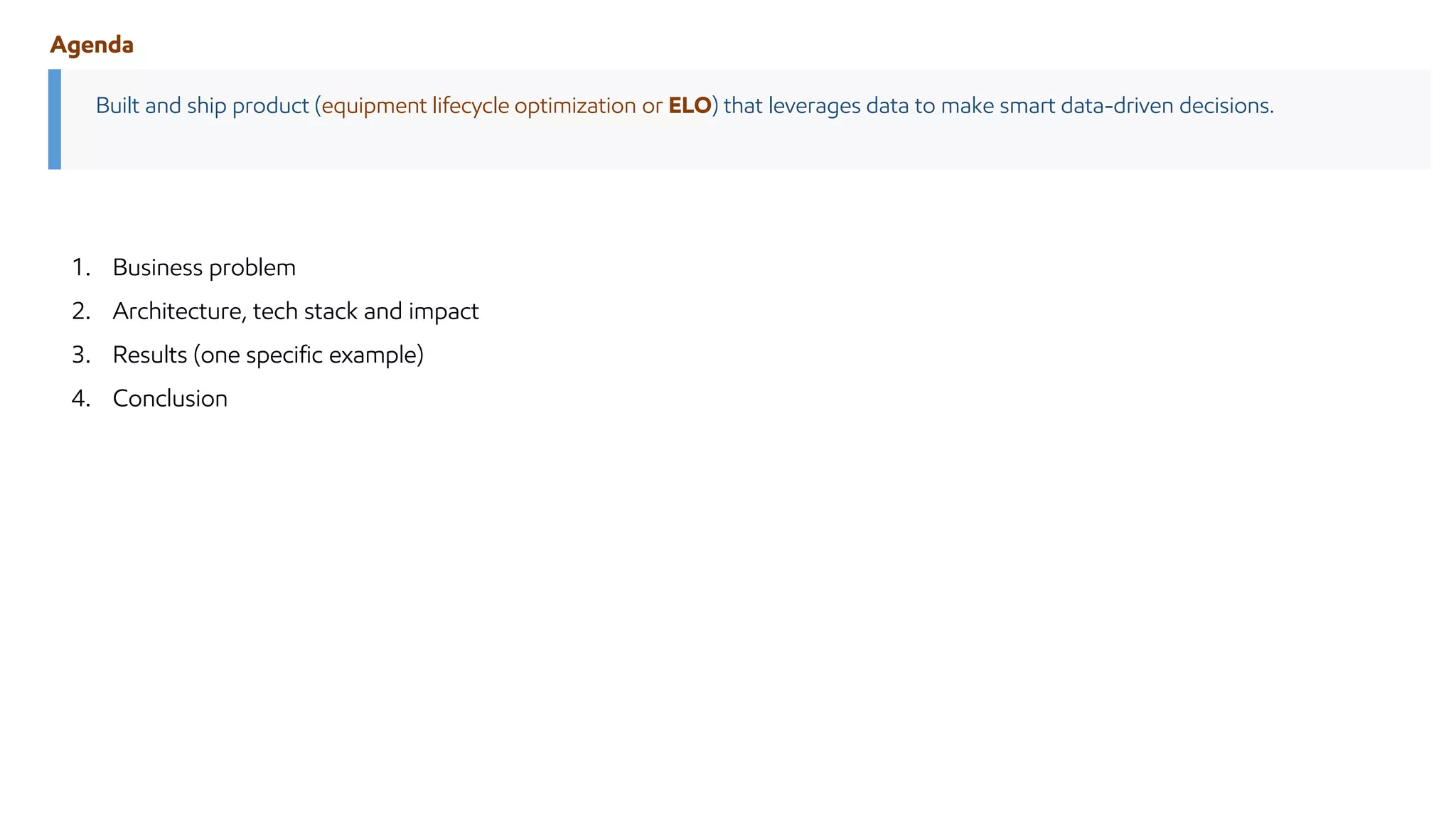 Agenda
Built and ship product (equipment lifecycle optimization or ELO) that leverages data to make smart data-driven decisions.
1. Business problem
2. Architecture, tech stack and impact
3. Results (one specific example)
4. Conclusion
 
