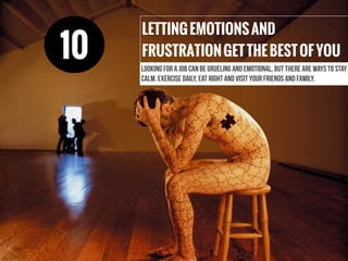 LETTINGEMOTIONSAND
FRUSTRATIONGETTHEBESTOFYOU
Looking for a job can be grueling and emotional, but there are ways to stay
calm. Exercise daily, eat right and visit your friends and family.
10
 