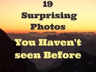 You Haven't
seen Before
19
Surprising
Photos
 