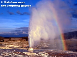 2. Rainbow over
the erupting geyser
 