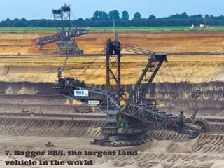 7. Bagger 288, the largest land
vehicle in the world
 