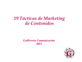 19 Tácticas de Marketing
     de Contenidos


    Gulliveria Comunicación
              2013
 