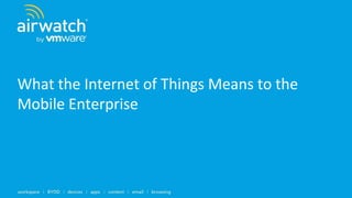 What the Internet of Things Means to the
Mobile Enterprise
 