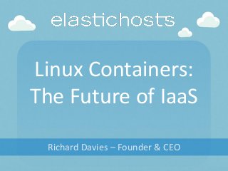 Linux Containers:
The Future of IaaS
Richard Davies – Founder & CEO
 