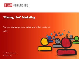 Click to edit Master title style
• Click to edit Master text styles
– Second level
• Third level
– Fourth level
» Fifth level
01/07/2014 1
‘Missing Link’ Marketing
Are you connecting your online and offline strategies
well?
www.leadforensics.com
0207 206 7293
 