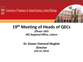 19th Meeting of Heads of QECs
(Phase I &II)
HEC Regional Office, Lahore
Dr. Dawar Hameed Mughal
Director
(Feb 14, 2014)
 