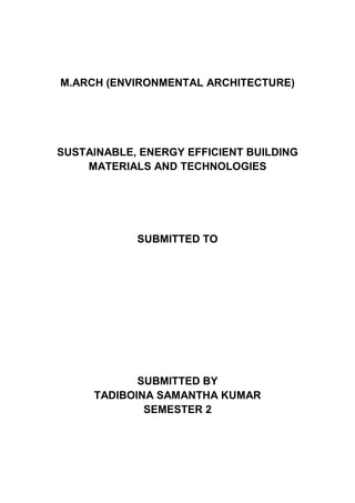 M.ARCH (ENVIRONMENTAL ARCHITECTURE)
SUSTAINABLE, ENERGY EFFICIENT BUILDING
MATERIALS AND TECHNOLOGIES
SUBMITTED TO
SUBMITTED BY
TADIBOINA SAMANTHA KUMAR
SEMESTER 2
 
