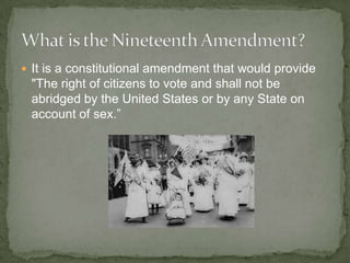 It is a constitutional amendment that would provide "The right of citizens to vote and shall not be abridged by the United States or by any State on account of sex.” What is the Nineteenth Amendment?