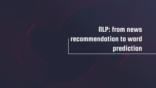 NLP: from news
recommendation to word
prediction
 