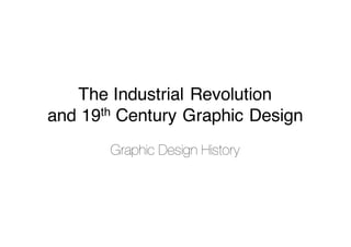 The Industrial Revolution
and 19th Century Graphic Design
Graphic Design History
 
