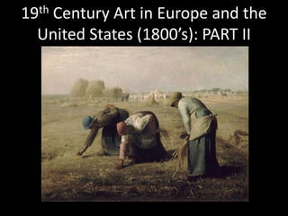 19th Century Art in Europe and the
United States (1800’s): PART II
 