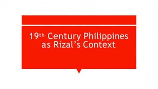 19th Century Philippines
as Rizal’s Context
 