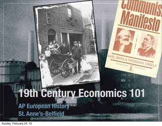 19th Century Economics 101
            AP European History
            St. Anne’s-Belﬁeld
Sunday, February 24, 13
 