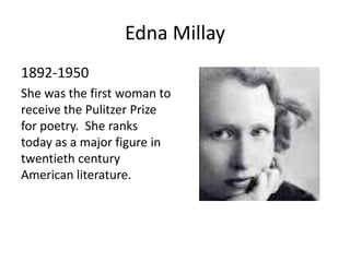 Edna Millay
1892-1950
She was the first woman to
receive the Pulitzer Prize
for poetry. She ranks
today as a major figure in
twentieth century
American literature.
 