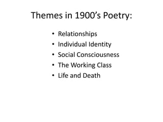 Themes in 1900’s Poetry:
    •   Relationships
    •   Individual Identity
    •   Social Consciousness
    •   The Working Class
    •   Life and Death
 
