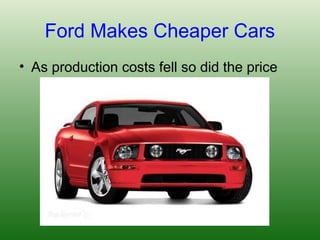 Ford Makes Cheaper Cars
• As production costs fell so did the price
 