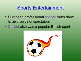 Sports Entertainment
• European professional soccer clubs drew
large crowds of spectators
• Cricket also was a popular British sport
 