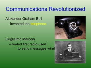 Communications Revolutionized
Alexander Graham Bell
-Invented the telephone
Guglielmo Marconi
-created first radio used
to send messages wirelessly
 