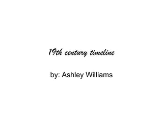 19th century timeline

by: Ashley Williams
 
