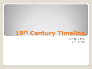 19th Century Timeline
                Dylan Davis
                 2nd Period
 