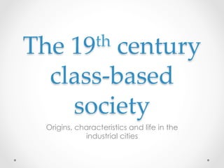 th  century  
The  19

class-­‐‑based  
society	

Origins, characteristics and life in the
industrial cities

 