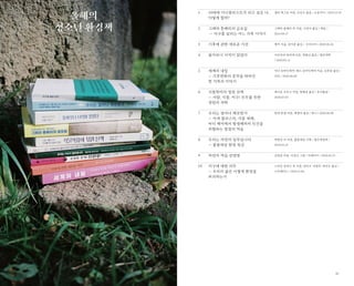 41
올해의
청소년 환경책
1
2
3
4
5
6
7
8
9
10
10대에 미니멀리스트가 되고 싶은 나,
어떻게 할까?
그레타 툰베리의 금요일
— 지구를 살리는 어느 가족 이야기
기후에 관한 새로운 시선
돌아보니 녀석이 있었다
세계의 내일
— 기후변화의 흔적을 따라간
한 가족의 이야기
식물학자의 정원 산책
— 사람, 식물, 지구! 모두를 위한
정원의 과학
우리는 얼마나 깨끗한가
— 미세 플라스틱, 각종 세제,
바디 케어에서 항생제까지 인간을
위협하는 청결의 역습
우리는 자연의 일부입니다
— 풀꽃세상 환경 특강
자연의 역습 감염병
지구에 대한 의무
— 우리의 삶은 어떻게 환경을
파괴하는가
샐리 맥그로 지음, 신인수 옮김 / 오유아이 / 2019.12.10
그레타 툰베리 외 지음, 고영아 옮김 / 책담 /	
2019.09.27
엠마 지음, 강미란 옮김 / 우리나비 / 2020.06.26
마쓰바라 하지메 지음, 곽범신 옮김 / 열린과학
/ 2020.05.15
야나 슈타인게써·옌스 슈타인게써 지음, 김희상 옮김 /
리리 / 2020.06.08
레나토 브루니 지음, 장혜경 옮김 / 초사흘달 /
2020.07.03
한네 튀겔 지음, 배명자 옮김 / 반니 / 2020.06.08
박병상 외 지음, 풀꽃세상 기획 / 철수와영희 /
2020.01.25
김양중 지음, 이경국 그림 / 미래아이 / 2020.05.25
스티븐 부라니 외 지음, 전리오·서현주·최민우 옮김 /
스리체어스 / 2019.11.04
 