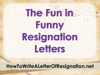 The Fun in
        Funny
     Resignation
        Letters
HowToWriteALetterOfResignation.net
 