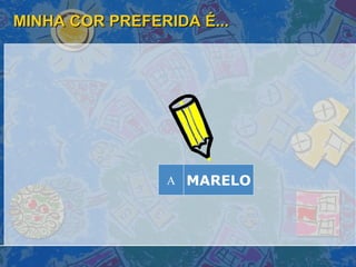 MINHA COR PREFERIDA É... MARELO A 