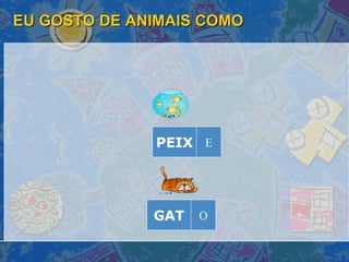EU GOSTO DE ANIMAIS COMO PEIX E GAT O 