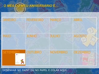 O MÊS DO MEU ANIVERSÁRIO É... DESENHAR NO PAINT OU NO PAPEL E COLAR AQUI. DEZEMBRO NOVEMBRO OUTUBRO SETEMBRO AGOSTO JULHO JUNHO MAIO ABRIL MARÇO FEVEREIRO JANEIRO 