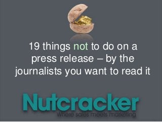 19 things not to do on a
press release – by the
journalists you want to read it
 