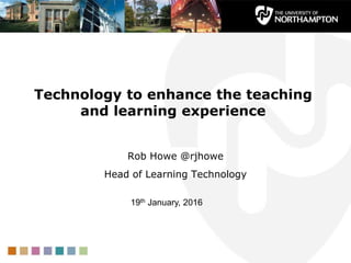 Technology to enhance the teaching
and learning experience
Rob Howe @rjhowe
Head of Learning Technology
19th January, 2016
 