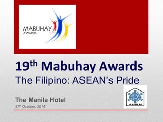19th Mabuhay Awards
The Filipino: ASEAN’s Pride
The Manila Hotel
27th October, 2014`
 